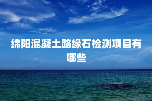 绵阳混凝土路缘石检测项目有哪些